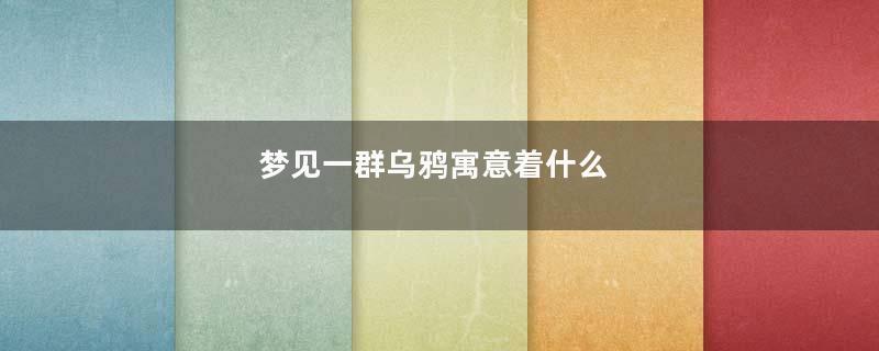 梦见一群乌鸦寓意着什么