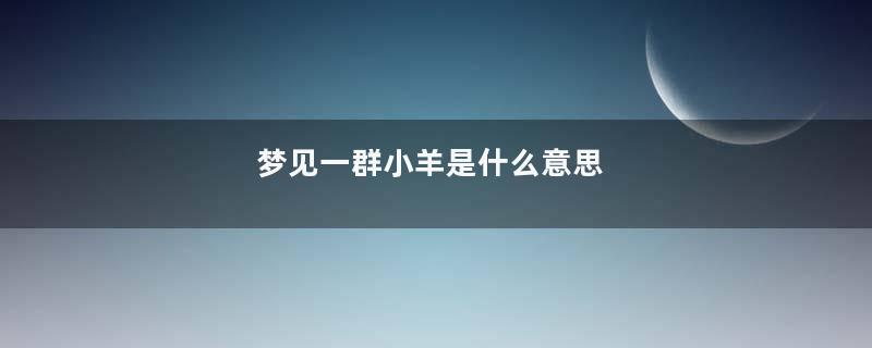 梦见一群小羊是什么意思
