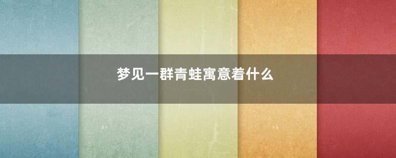 梦见一群青蛙寓意着什么