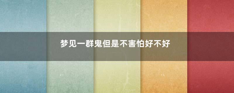 梦见一群鬼但是不害怕好不好