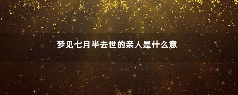 梦见七月半去世的亲人是什么意思
