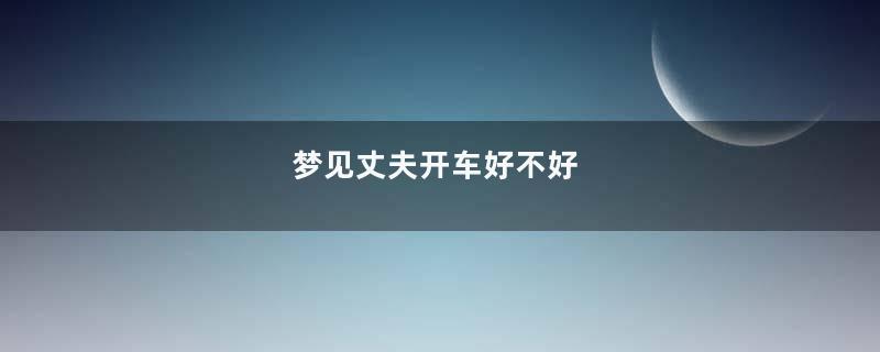 梦见丈夫开车好不好