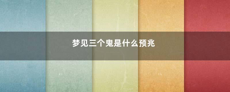 梦见三个鬼是什么预兆