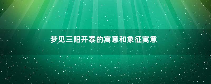 梦见三阳开泰的寓意和象征寓意着什么