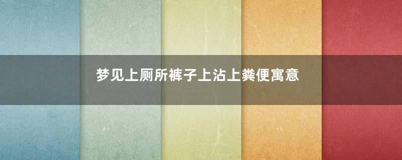 梦见上厕所裤子上沾上粪便寓意着什么意思