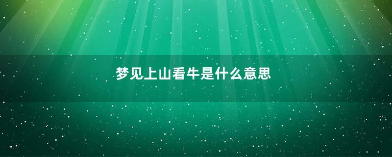 梦见上山看牛是什么意思
