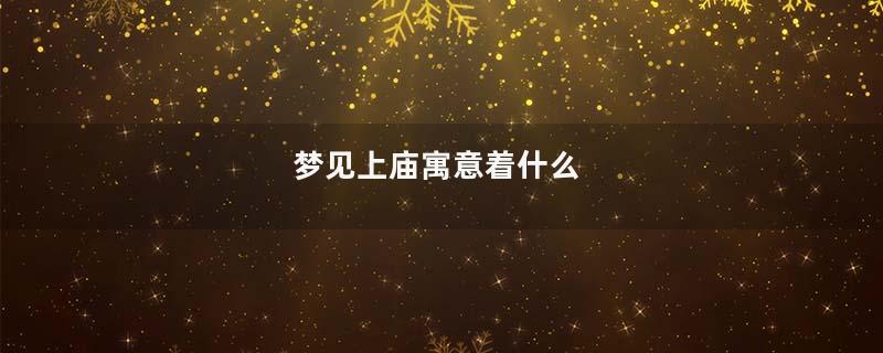 梦见上庙寓意着什么