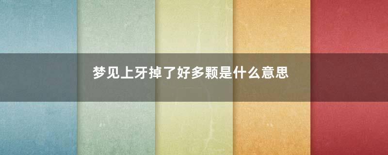 梦见上牙掉了好多颗是什么意思