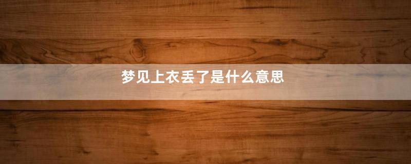 梦见上衣丢了是什么意思