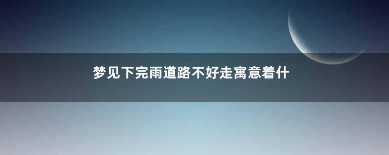 梦见下完雨道路不好走寓意着什么意思