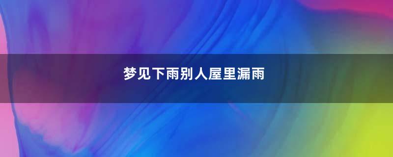 梦见下雨别人屋里漏雨