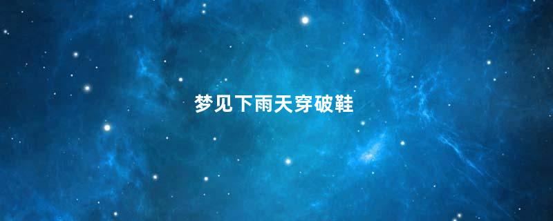梦见下雨天穿破鞋