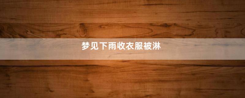 梦见下雨收衣服被淋