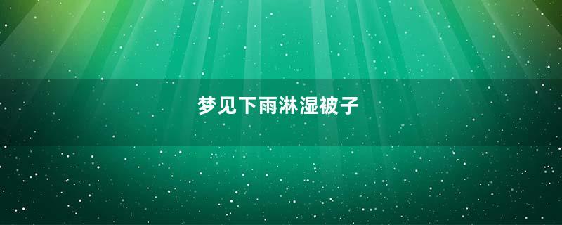梦见下雨淋湿被子