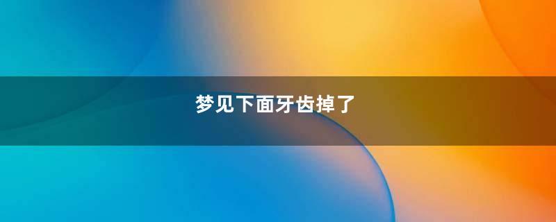 梦见下面牙齿掉了