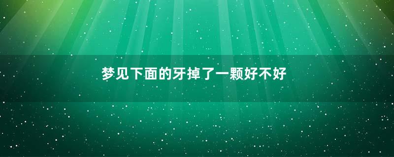 梦见下面的牙掉了一颗好不好