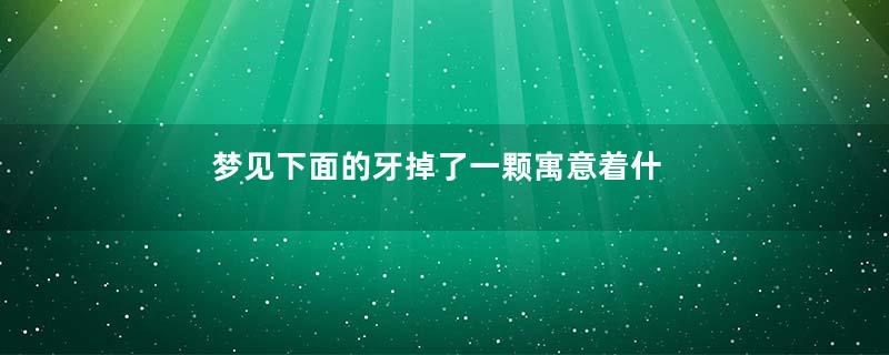 梦见下面的牙掉了一颗寓意着什么