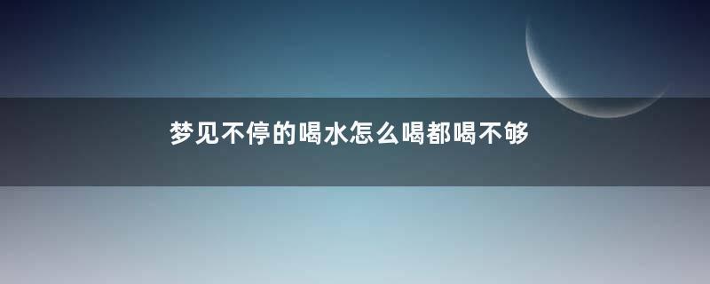 梦见不停的喝水怎么喝都喝不够