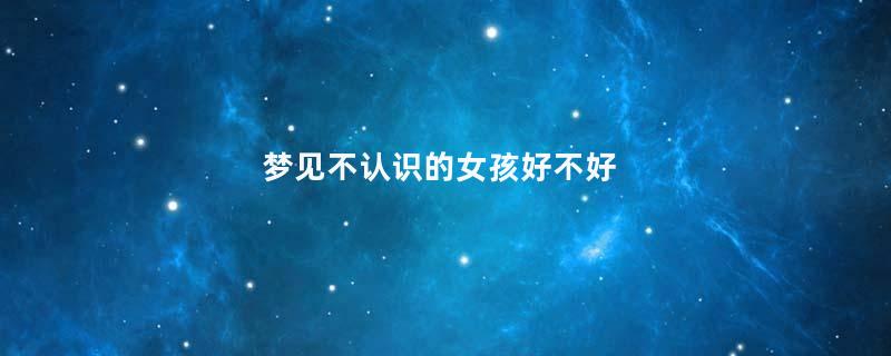 梦见不认识的女孩好不好