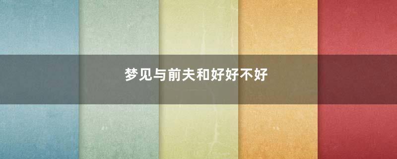 梦见与前夫和好好不好