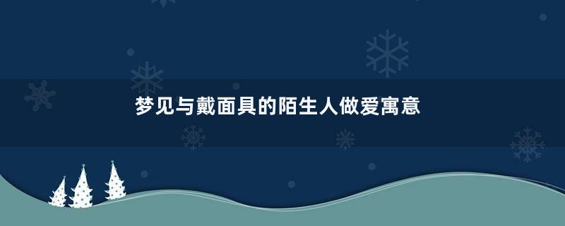 梦见与戴面具的陌生人做爱寓意着什么