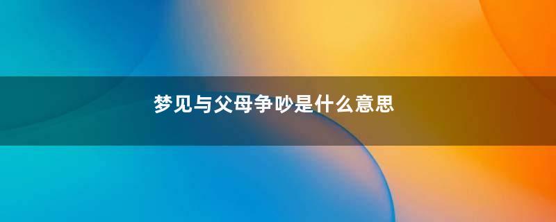 梦见与父母争吵是什么意思