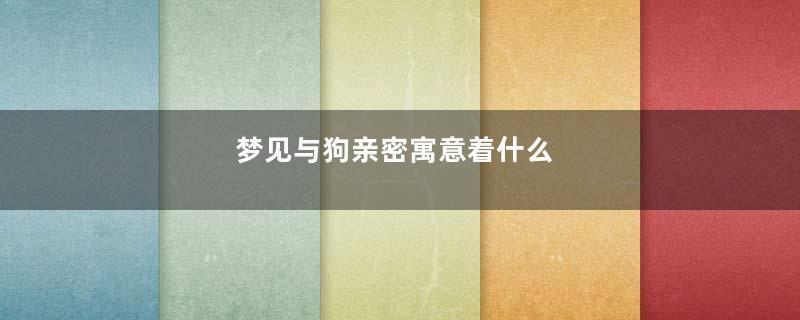 梦见与狗亲密寓意着什么