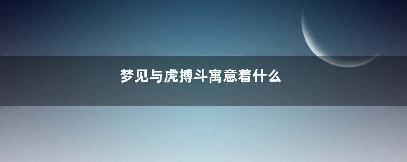梦见与虎搏斗寓意着什么
