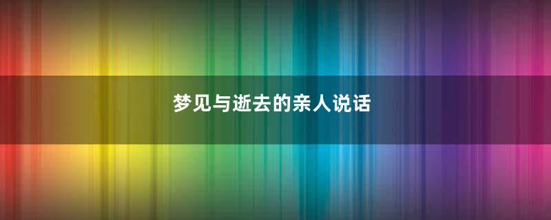 梦见与逝去的亲人说话