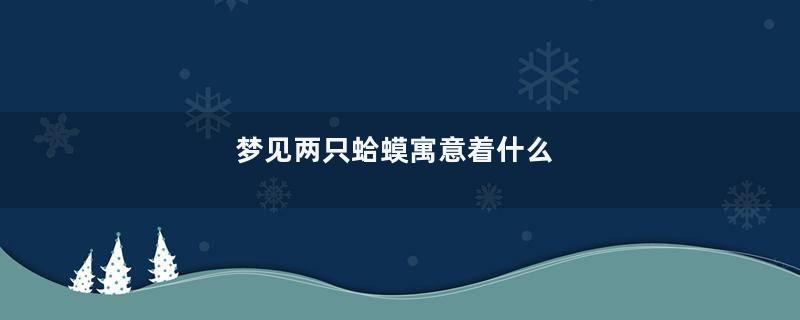梦见两只蛤蟆寓意着什么