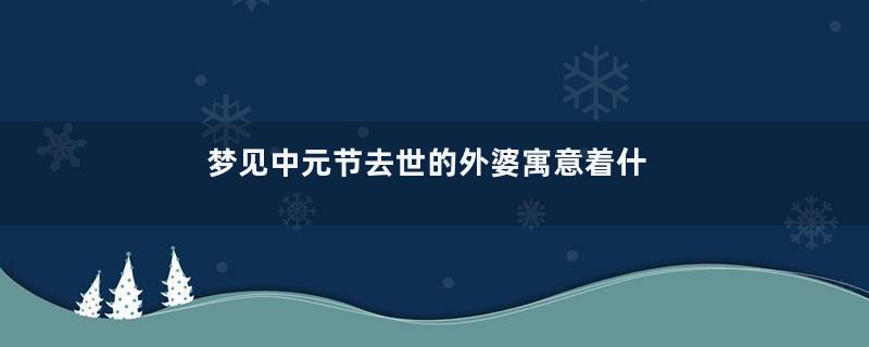 梦见中元节去世的外婆寓意着什么意思