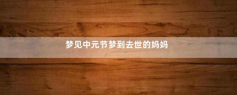 梦见中元节梦到去世的妈妈