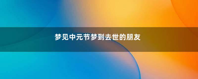 梦见中元节梦到去世的朋友