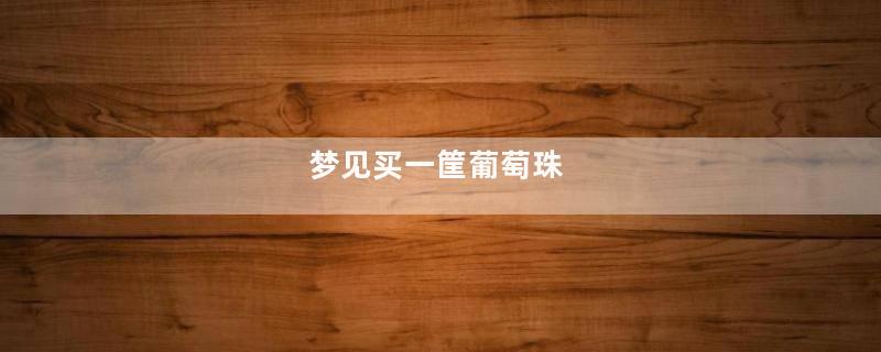 梦见买一筐葡萄珠