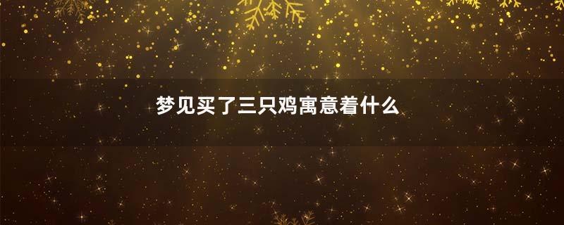 梦见买了三只鸡寓意着什么