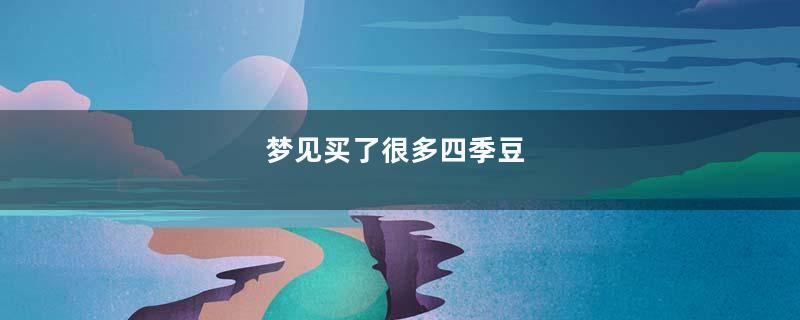 梦见买了很多四季豆