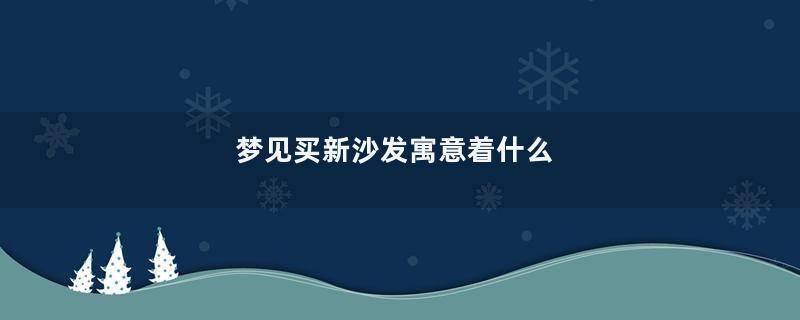 梦见买新沙发寓意着什么
