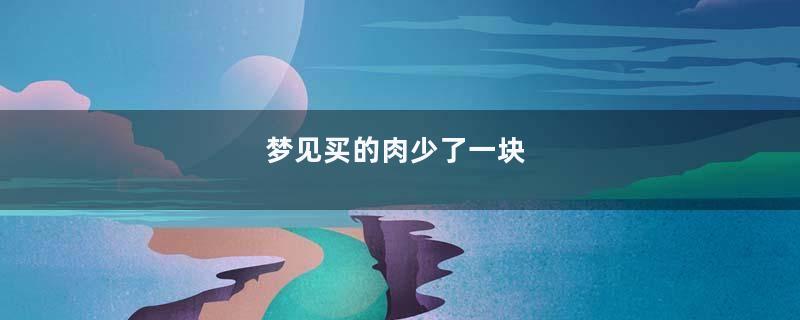 梦到买的肉少了一块