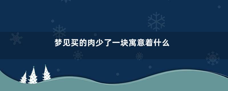 梦见买的肉少了一块寓意着什么意思