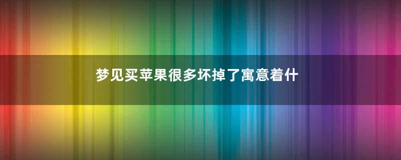 梦见买苹果很多坏掉了寓意着什么