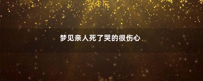 梦见亲人死了哭的很伤心