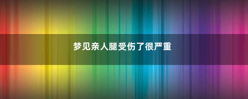 梦到亲人腿受伤了很严重