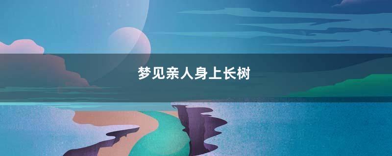 梦到亲人身上长树