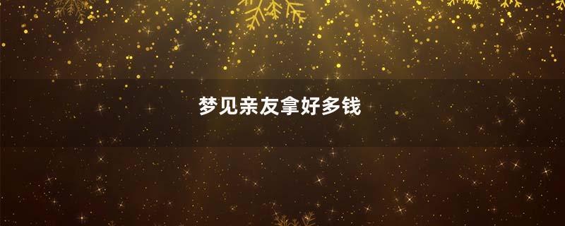 梦见亲友拿好多钱