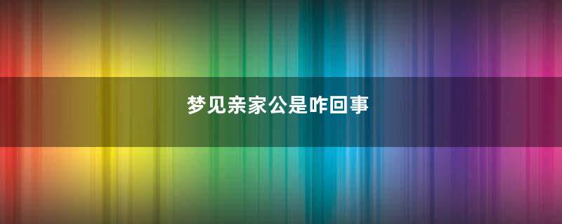梦见亲家公是咋回事