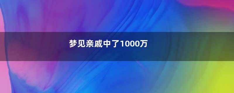 梦见亲戚中了1000万