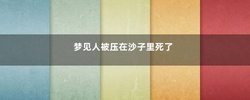 梦见人被压在沙子里死了