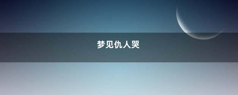 梦见仇人哭