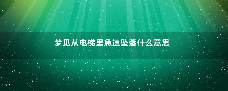 梦见从电梯里急速坠落什么意思