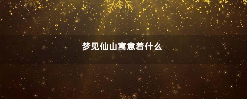 梦见仙山寓意着什么